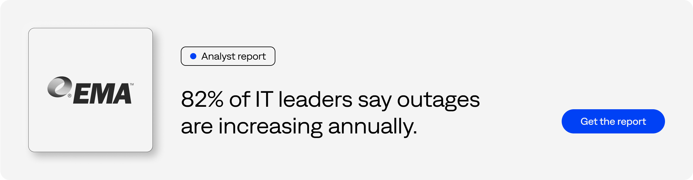 Analyst report - 82% of IT leaders say outages are increasing annually. - Get the report