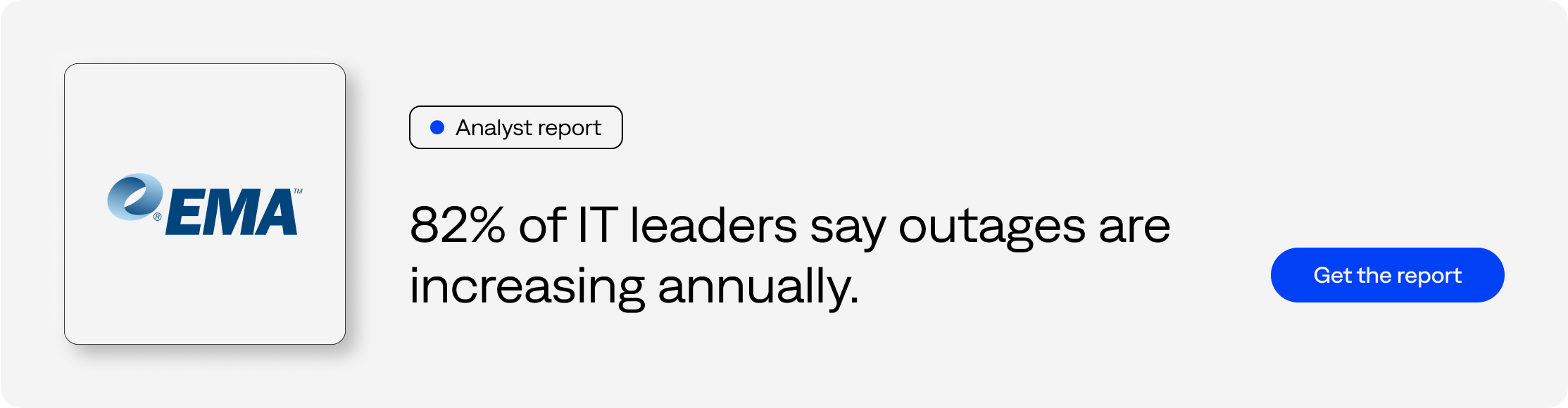 Analyst report - 82% of IT leaders say outages are increasing annually. - Get the report